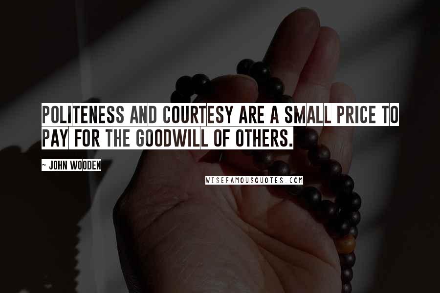 John Wooden Quotes: Politeness and courtesy are a small price to pay for the goodwill of others.