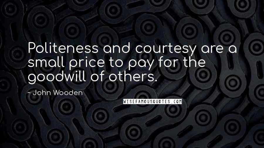 John Wooden Quotes: Politeness and courtesy are a small price to pay for the goodwill of others.