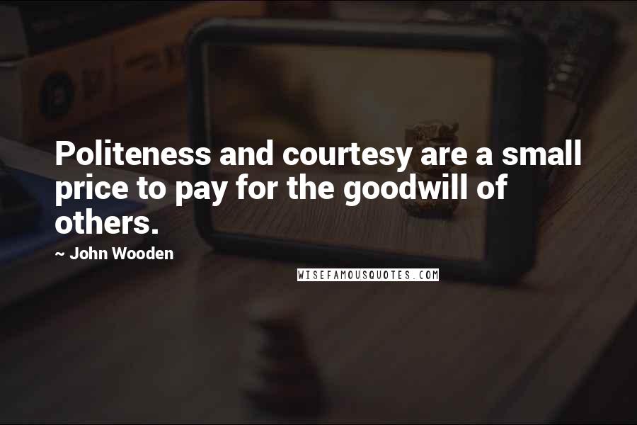 John Wooden Quotes: Politeness and courtesy are a small price to pay for the goodwill of others.