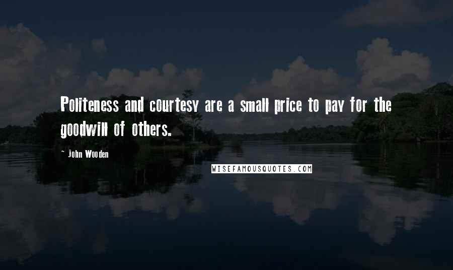 John Wooden Quotes: Politeness and courtesy are a small price to pay for the goodwill of others.