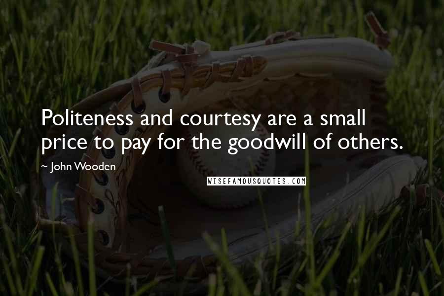 John Wooden Quotes: Politeness and courtesy are a small price to pay for the goodwill of others.