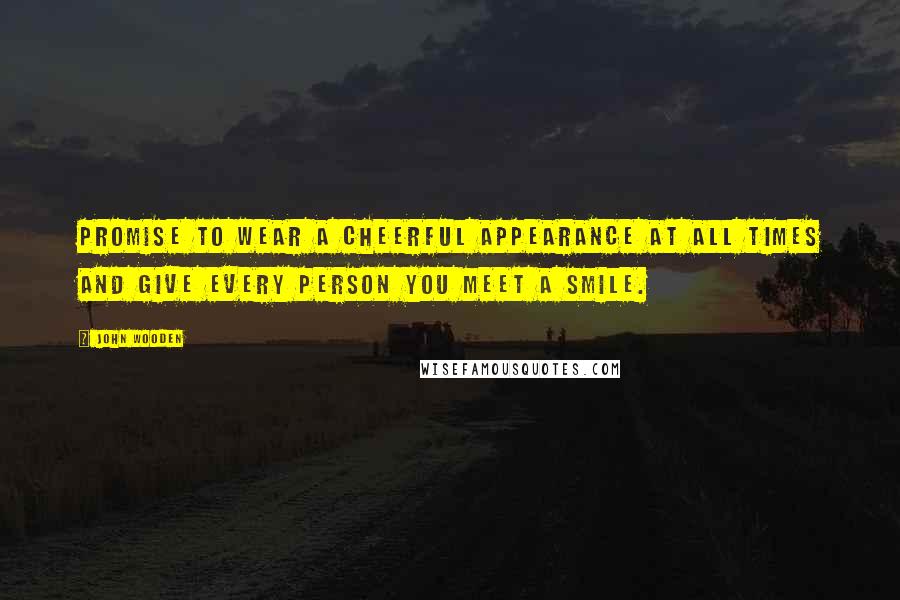 John Wooden Quotes: Promise to wear a cheerful appearance at all times and give every person you meet a smile.