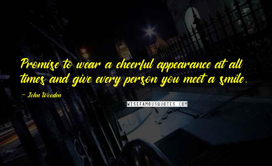 John Wooden Quotes: Promise to wear a cheerful appearance at all times and give every person you meet a smile.