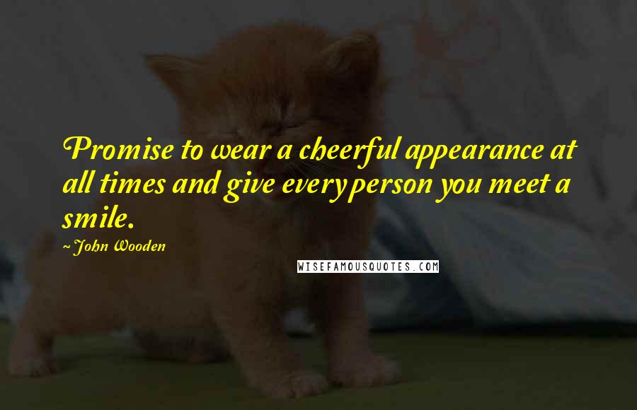 John Wooden Quotes: Promise to wear a cheerful appearance at all times and give every person you meet a smile.