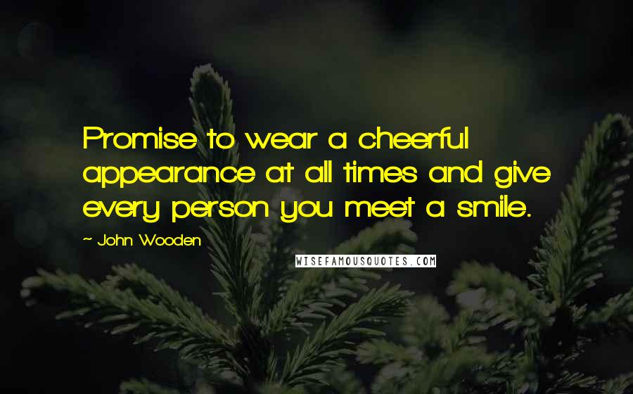 John Wooden Quotes: Promise to wear a cheerful appearance at all times and give every person you meet a smile.