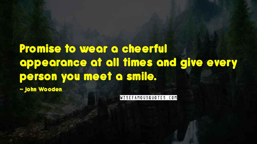 John Wooden Quotes: Promise to wear a cheerful appearance at all times and give every person you meet a smile.