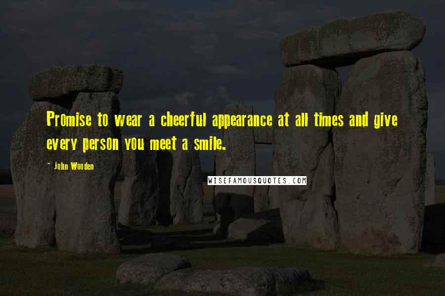 John Wooden Quotes: Promise to wear a cheerful appearance at all times and give every person you meet a smile.