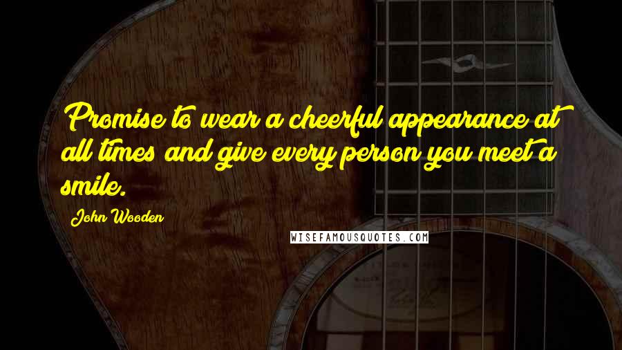 John Wooden Quotes: Promise to wear a cheerful appearance at all times and give every person you meet a smile.