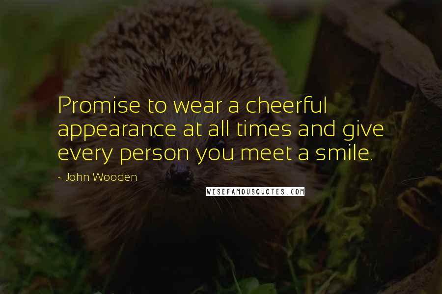 John Wooden Quotes: Promise to wear a cheerful appearance at all times and give every person you meet a smile.