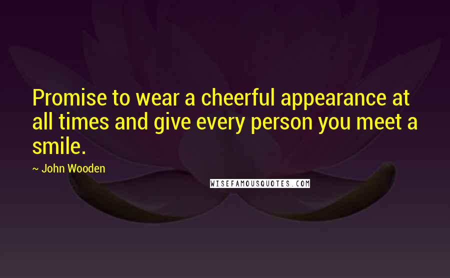 John Wooden Quotes: Promise to wear a cheerful appearance at all times and give every person you meet a smile.