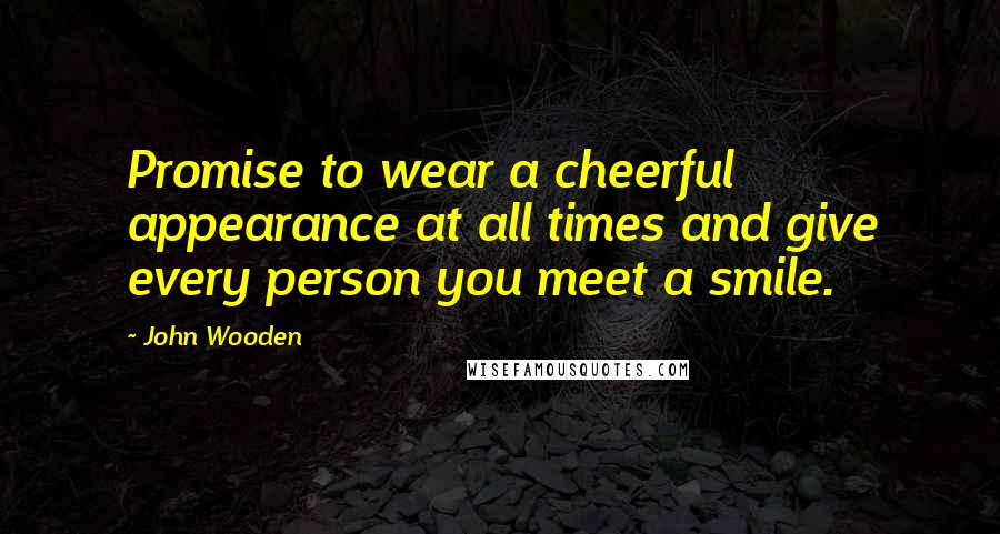 John Wooden Quotes: Promise to wear a cheerful appearance at all times and give every person you meet a smile.