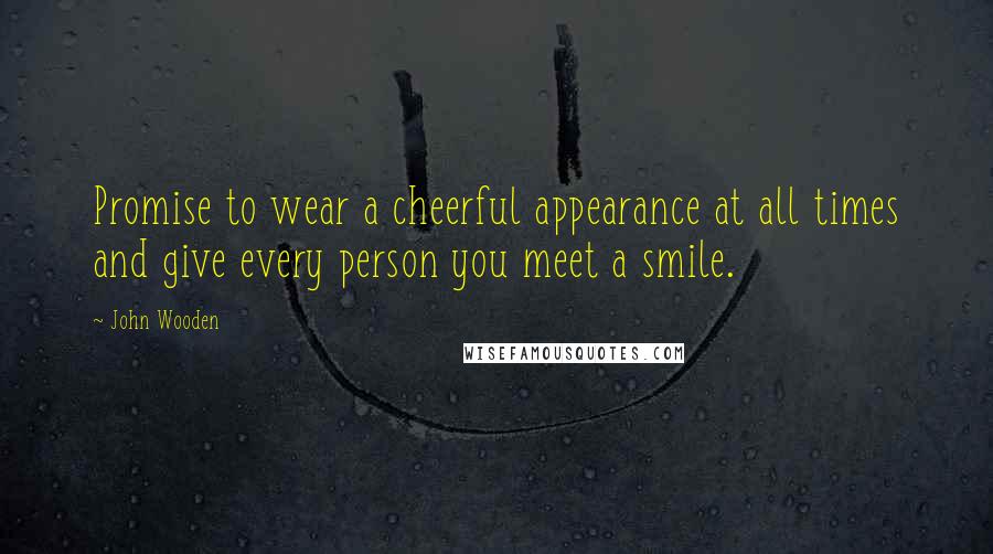 John Wooden Quotes: Promise to wear a cheerful appearance at all times and give every person you meet a smile.