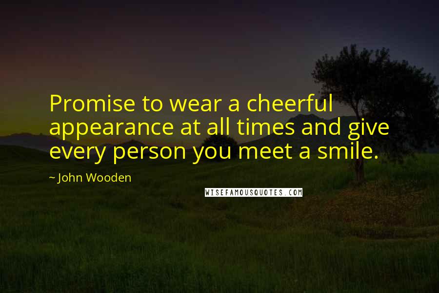 John Wooden Quotes: Promise to wear a cheerful appearance at all times and give every person you meet a smile.