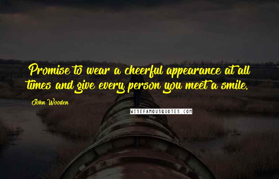 John Wooden Quotes: Promise to wear a cheerful appearance at all times and give every person you meet a smile.