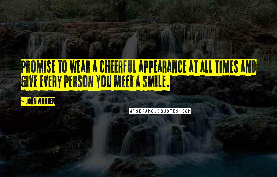 John Wooden Quotes: Promise to wear a cheerful appearance at all times and give every person you meet a smile.