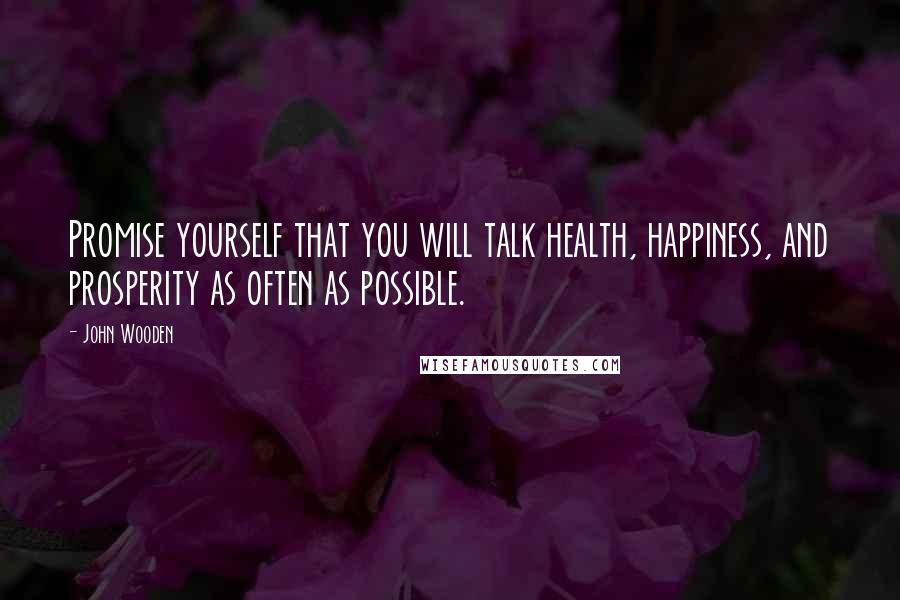 John Wooden Quotes: Promise yourself that you will talk health, happiness, and prosperity as often as possible.