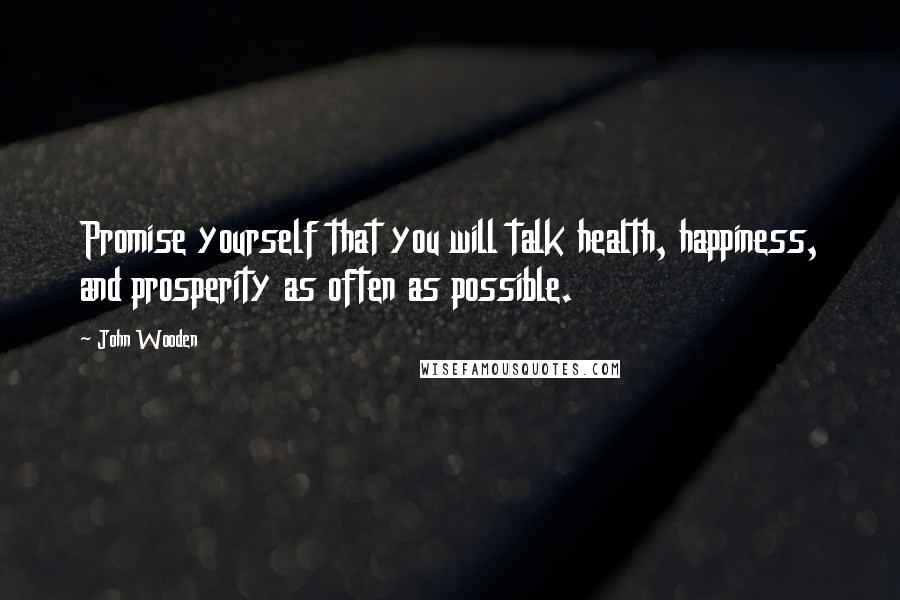 John Wooden Quotes: Promise yourself that you will talk health, happiness, and prosperity as often as possible.