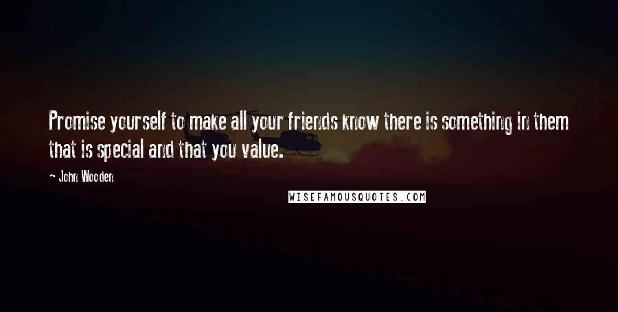 John Wooden Quotes: Promise yourself to make all your friends know there is something in them that is special and that you value.
