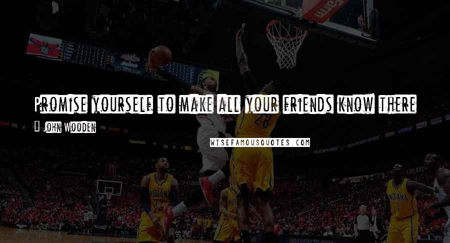 John Wooden Quotes: Promise yourself to make all your friends know there is something in them that is special and that you value.