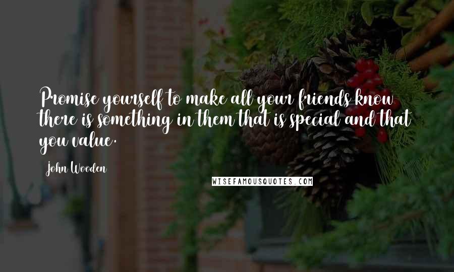 John Wooden Quotes: Promise yourself to make all your friends know there is something in them that is special and that you value.