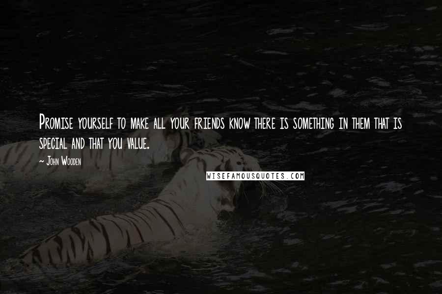 John Wooden Quotes: Promise yourself to make all your friends know there is something in them that is special and that you value.