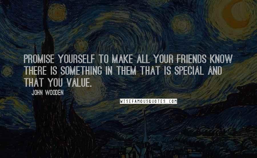 John Wooden Quotes: Promise yourself to make all your friends know there is something in them that is special and that you value.