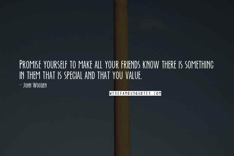 John Wooden Quotes: Promise yourself to make all your friends know there is something in them that is special and that you value.