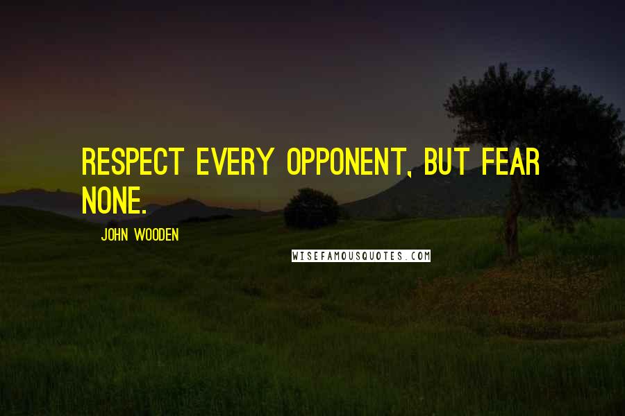 John Wooden Quotes: Respect every opponent, but fear none.