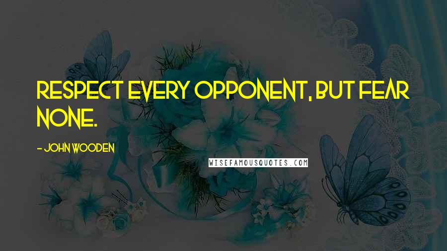 John Wooden Quotes: Respect every opponent, but fear none.