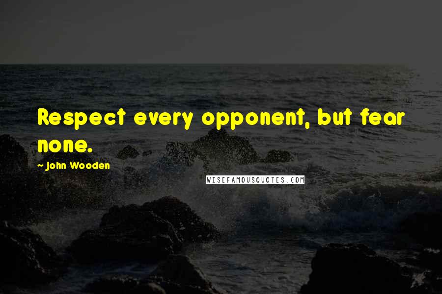 John Wooden Quotes: Respect every opponent, but fear none.