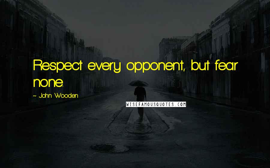 John Wooden Quotes: Respect every opponent, but fear none.