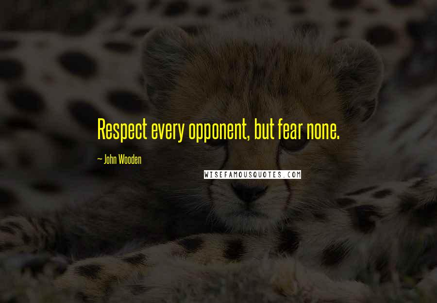 John Wooden Quotes: Respect every opponent, but fear none.