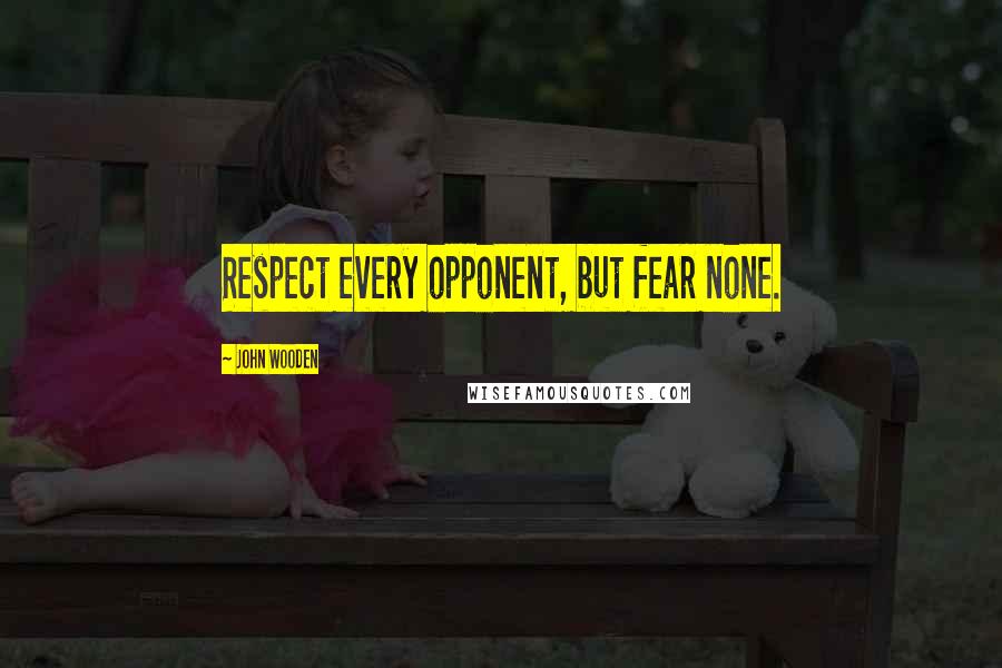 John Wooden Quotes: Respect every opponent, but fear none.