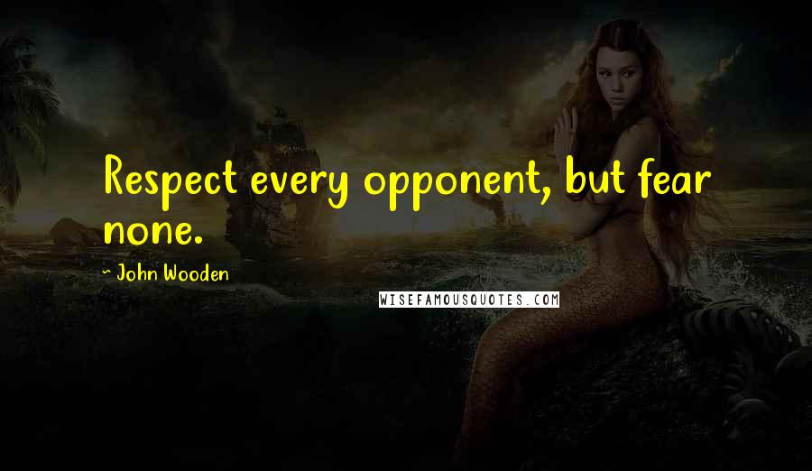 John Wooden Quotes: Respect every opponent, but fear none.