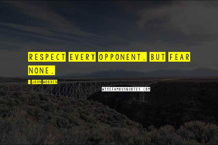 John Wooden Quotes: Respect every opponent, but fear none.