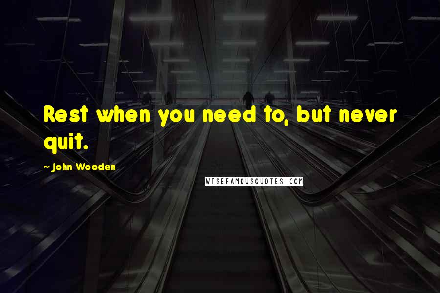 John Wooden Quotes: Rest when you need to, but never quit.
