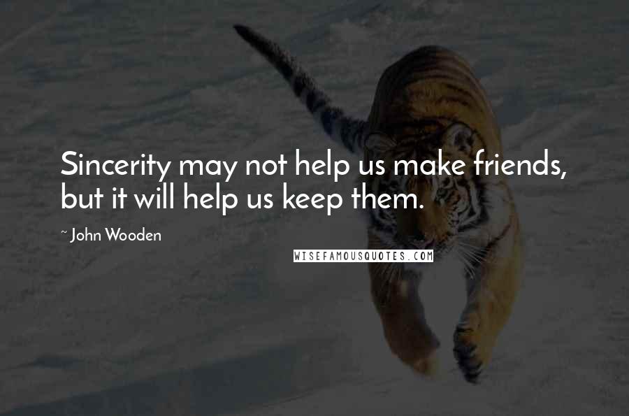 John Wooden Quotes: Sincerity may not help us make friends, but it will help us keep them.