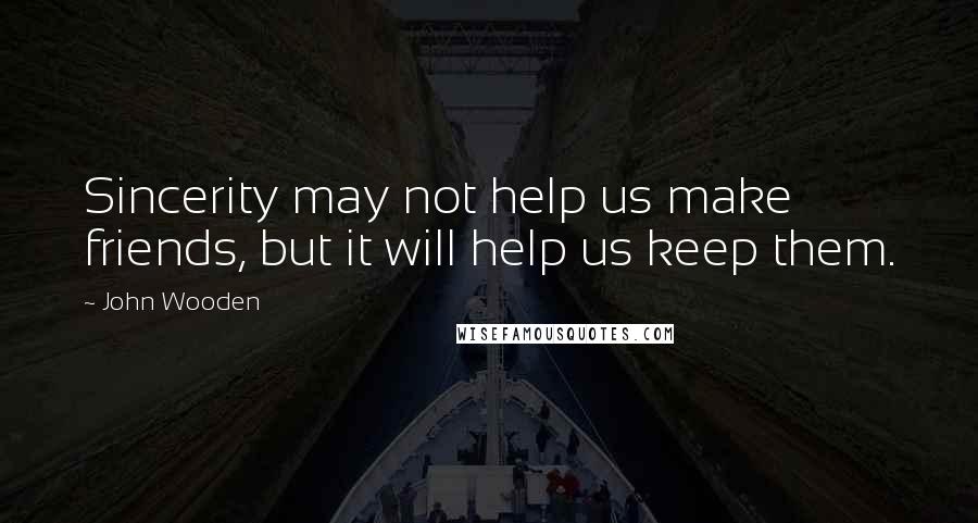 John Wooden Quotes: Sincerity may not help us make friends, but it will help us keep them.