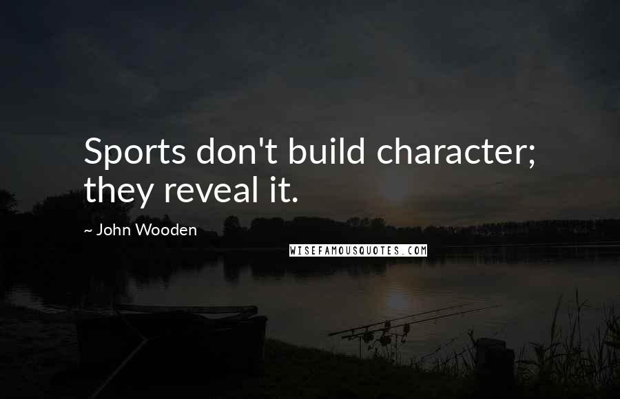 John Wooden Quotes: Sports don't build character; they reveal it.