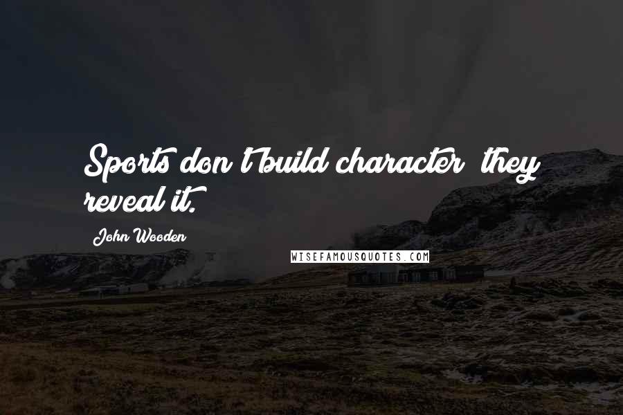 John Wooden Quotes: Sports don't build character; they reveal it.