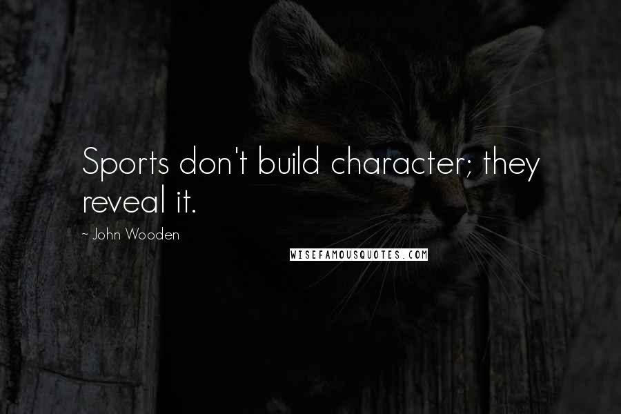 John Wooden Quotes: Sports don't build character; they reveal it.