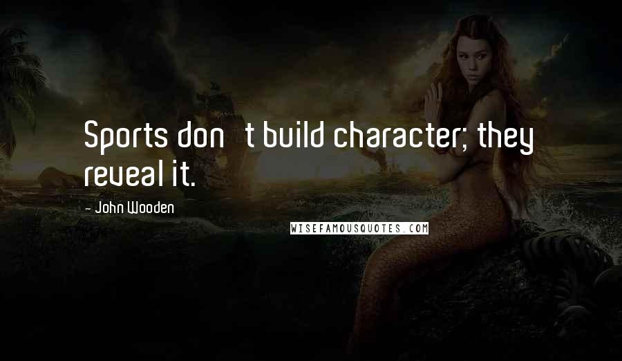 John Wooden Quotes: Sports don't build character; they reveal it.