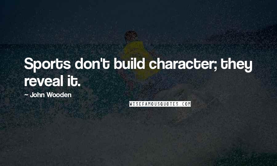 John Wooden Quotes: Sports don't build character; they reveal it.