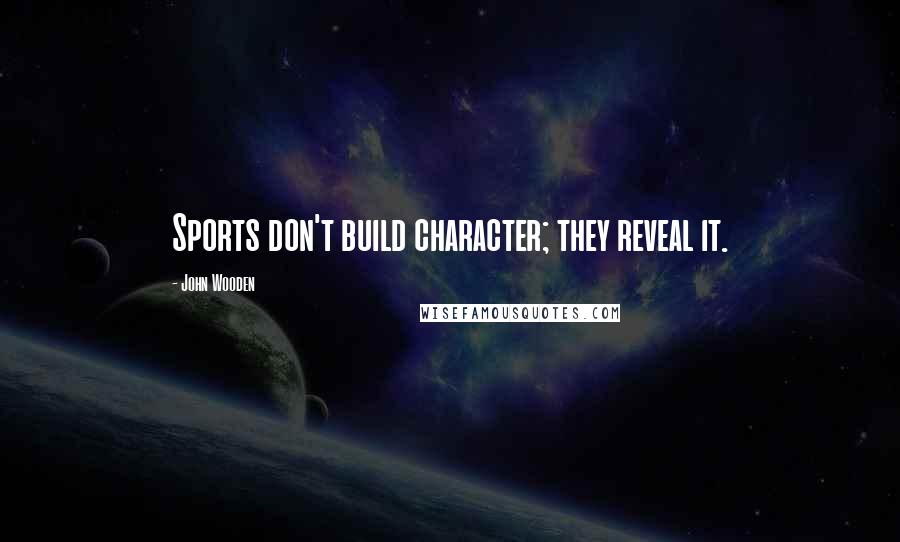 John Wooden Quotes: Sports don't build character; they reveal it.