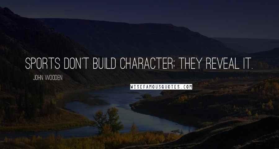 John Wooden Quotes: Sports don't build character; they reveal it.