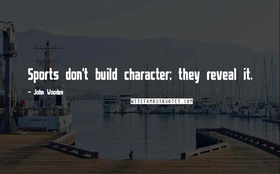 John Wooden Quotes: Sports don't build character; they reveal it.