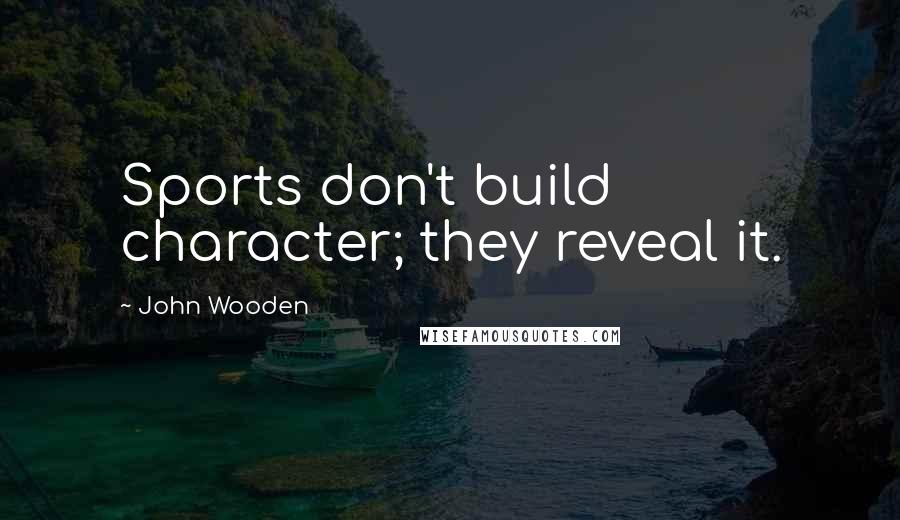 John Wooden Quotes: Sports don't build character; they reveal it.