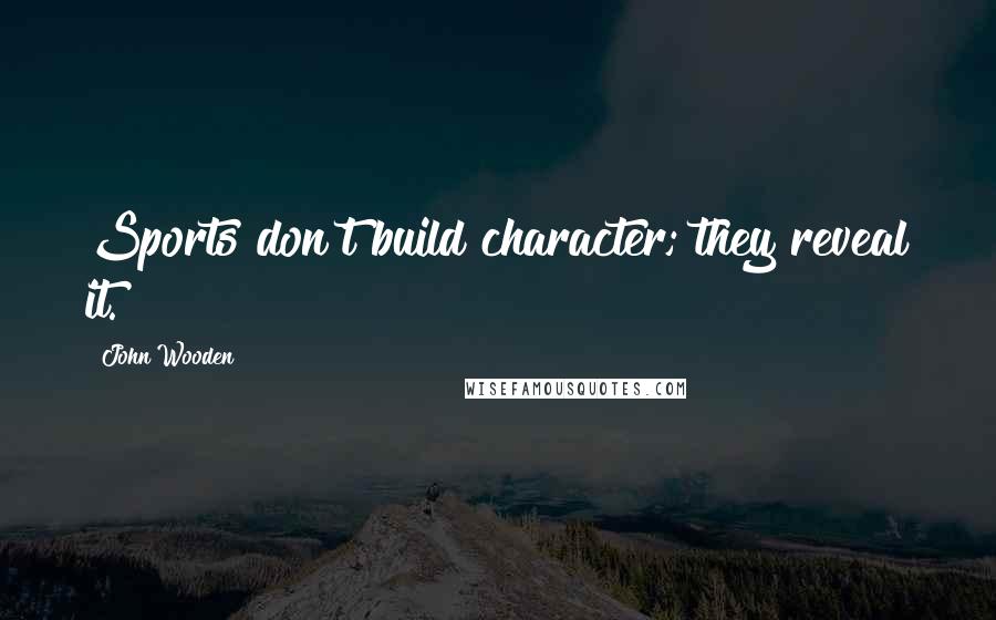 John Wooden Quotes: Sports don't build character; they reveal it.