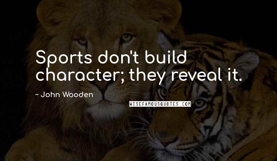 John Wooden Quotes: Sports don't build character; they reveal it.