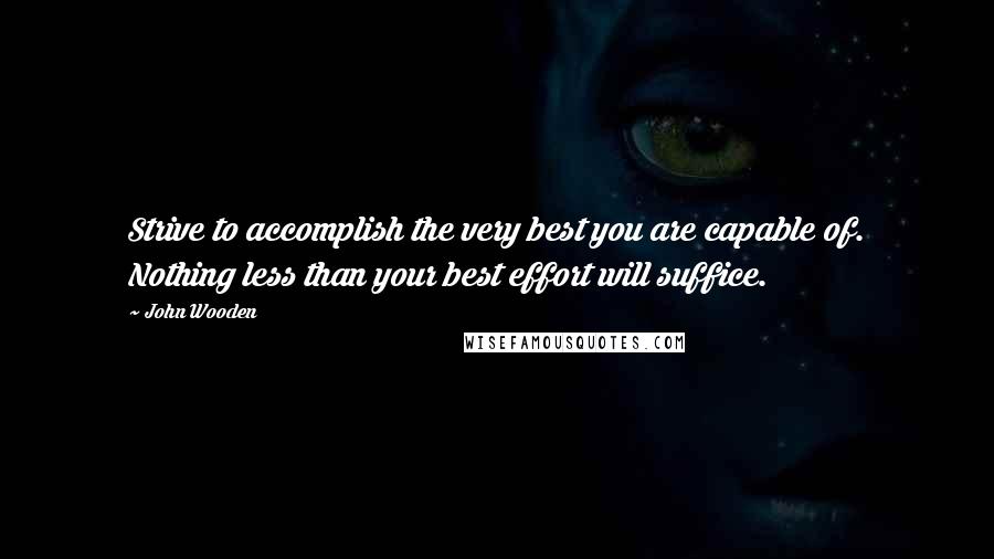 John Wooden Quotes: Strive to accomplish the very best you are capable of. Nothing less than your best effort will suffice.